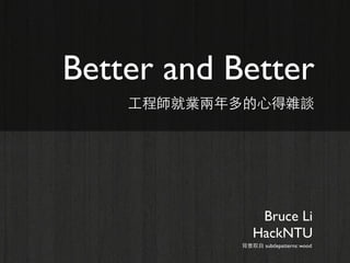 Better and Better
工程師就業兩年多的心得雜談

Bruce Li
HackNTU
背景取自 subtlepatterns: wood

 