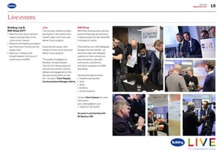 16
BUILDING
MEDIAPACK2017
Live events
Building Live 
BIM Show 2017
•	Meet the most senior decision
makers and specifiers in the
construction industry
•	Network with leading purchasers
and influencers from across the
supply chain
•	Align your company with
thought leaders, the future of
construction and BIM
Live
This one day conference helps
key figures in the construction
industry learn how to win and
deliver future projects.
Essential and unique client
insights on how to win work and
deliver future projects.
“The quality of speakers at
Building Live was fantastic.
They hit all of the big issues for
the built environment, and the
debate and engagement on the
day was exactly what you look
for in an event.” D’yon Peoples,
Communications Manager, Atkins
BIM Show
BIM Show features best practice,
practical learnings and solutions
to demonstrate the real value BIM
is bringing to clients.
There will be up to 600 delegates
between the two strands – an
extremely high-level delegate
audience of main contractors,
sub contractors, specialist
contractors, consultants,
architects, engineers and BIM
specialists.
Sponsorship opportunities:
•	Headline sponsorship
•	Gold
•	Silver
•	Exhibitor
•	Drinks reception
Contact Sam Coleman for more
information
sam.coleman@ubm.com
T: 44(0) 207 921 8250
An event in partnership with
BD Barbour ABI
Go to contents page g
 