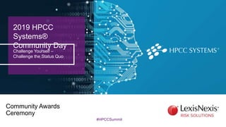 2019 HPCC
Systems®
Community Day
Challenge Yourself –
Challenge the Status Quo
Community Awards
Ceremony
#HPCCSummit
 