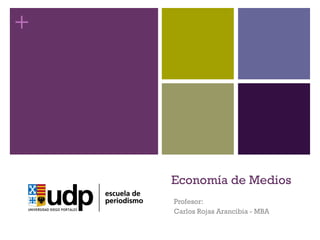 Economía de Medios Profesor: Carlos Rojas Arancibia - MBA 