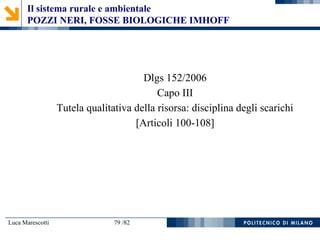 Luca Marescotti 79 /82
Dlgs 152/2006
Capo III
Tutela qualitativa della risorsa: disciplina degli scarichi
[Articoli 100-108]
Il sistema rurale e ambientale
POZZI NERI, FOSSE BIOLOGICHE IMHOFF
 