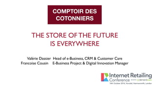 NOS AMBITIONS
THE STORE OF THE FUTURE
IS EVERYWHERE
Valérie Dassier Head of e-Business, CRM & Customer Care
Francoise Cousin E-Business Project & Digital Innovation Manager
 