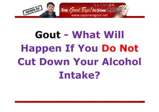  
           




   Gout - What Will
Happen If You Do Not
Cut Down Your Alcohol
       Intake?

                         
 