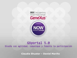 GXportal 5.0
Diseñe con agilidad, comunique y fomente la participación
Claudia Shuster – Daniel Mariño
 