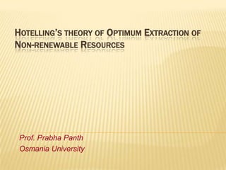 HOTELLING’S THEORY OF OPTIMUM EXTRACTION OF
NON-RENEWABLE RESOURCES

Prof. Prabha Panth
Osmania University

 