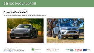 Pedro Paiva | fevereiro de 2020
pmcpaiva@gmail.com | 966.353.017
GESTÃO DA QUALIDADE!
O que é a Qualidade?
Qual dos automóveis abaixo tem mais qualidade?
Fonte: unsplash.com | Kahl Orr Fonte: unsplash.com | John Torcasio
 