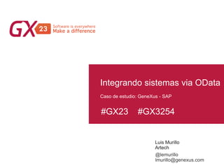 #GX23 #GX3254
Integrando sistemas via OData
Luis Murillo
Artech
Caso de estudio: GeneXus - SAP
@lemurillo
lmurillo@genexus.com
 