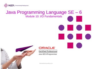 www.webstackacademy.com
Java Programming Language SE – 6
Module 10: I/O Fundamentals
 