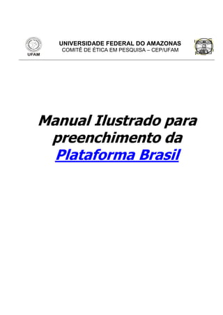 Manual Ilustrado para
preenchimento da
Plataforma Brasil
UNIVERSIDADE FEDERAL DO AMAZONAS
COMITÊ DE ÉTICA EM PESQUISA – CEP/UFAM
 