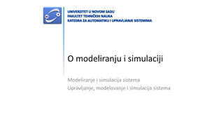 O modeliranju i simulaciji
Modeliranje i simulacija sistema
Upravljanje, modelovanje i simulacija sistema
 