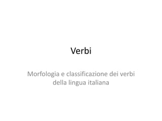 Verbi
Morfologia e classificazione dei verbi
della lingua italiana
 