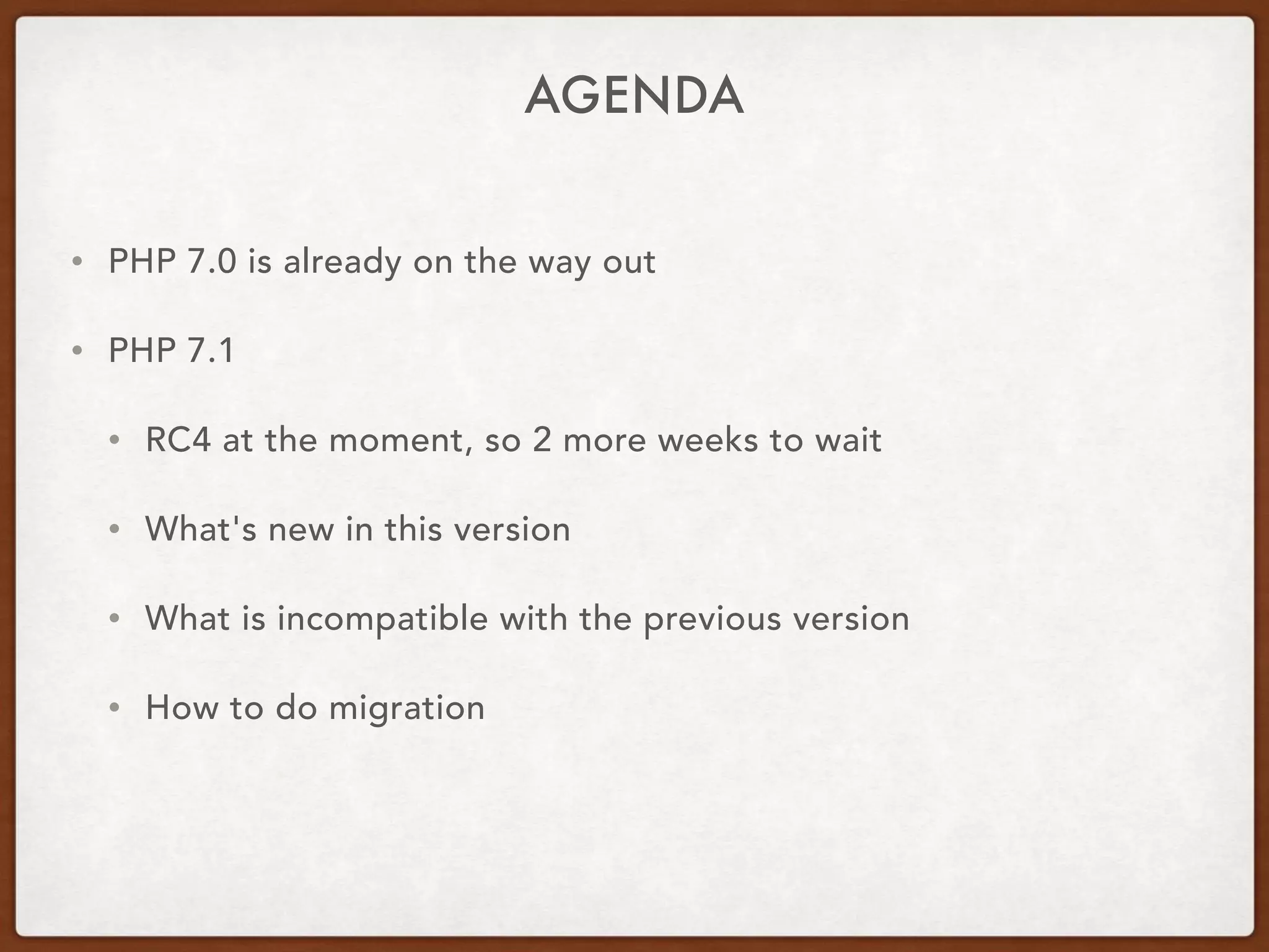 AGENDA
• PHP 7.0 is already on the way out
• PHP 7.1
• RC4 at the moment, so 2 more weeks to wait
• What's new in this version
• What is incompatible with the previous version
• How to do migration
 
