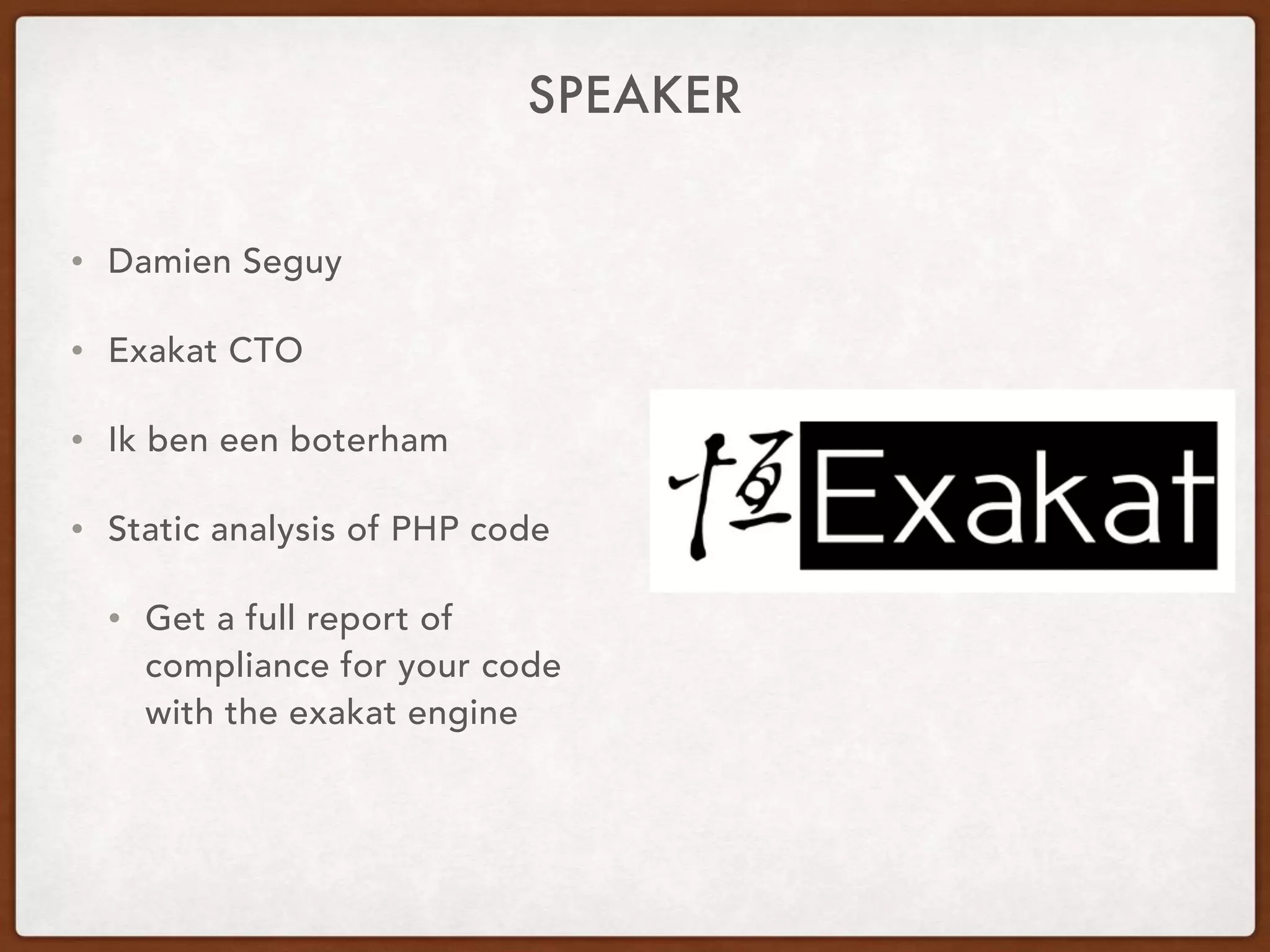 SPEAKER
• Damien Seguy
• Exakat CTO
• Ik ben een boterham
• Static analysis of PHP code
• Get a full report of
compliance for your code
with the exakat engine
 