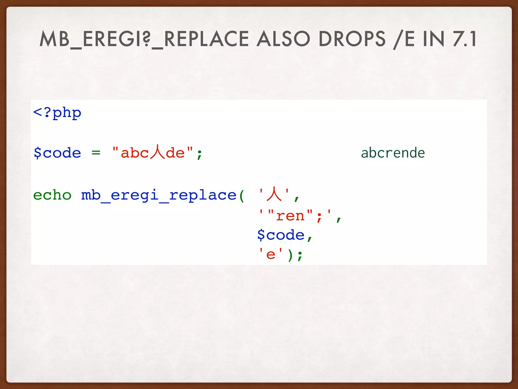 MB_EREGI?_REPLACE ALSO DROPS /E IN 7.1
<?php   
$code = "abc de";  
echo mb_eregi_replace( ' ', 
'"ren";',
$code, 
'e');
abcrende
 