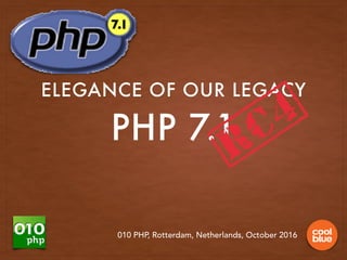 PHP 7.1
ELEGANCE OF OUR LEGACY
010 PHP, Rotterdam, Netherlands, October 2016
[RC4]
 
