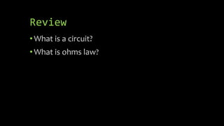 Review
•What is a circuit?
•What is ohms law?
 