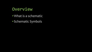 Overview
•What is a schematic
•Schematic Symbols
 