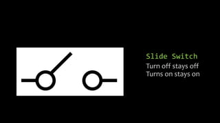 Slide Switch
Turn off stays off
Turns on stays on
 