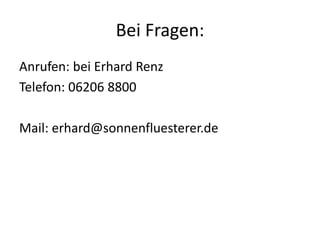 Bei Fragen:
Anrufen: bei Erhard Renz
Telefon: 06206 8800
Mail: erhard@sonnenfluesterer.de