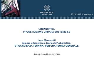 URBANISTICA
PROGETTAZIONE URBANA SOSTENIBILE
Luca Marescotti
Scienza urbanistica e teoria dell'urbanistica.
ETICA SCIENZA TECNICA: PER UNA TEORIA GENERALE
DOI: 10.13140/RG.2.1.2411.7363
2015-2016 2° semestre
 