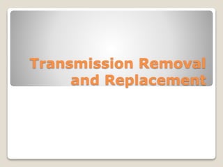 Transmission Removal
and Replacement
 