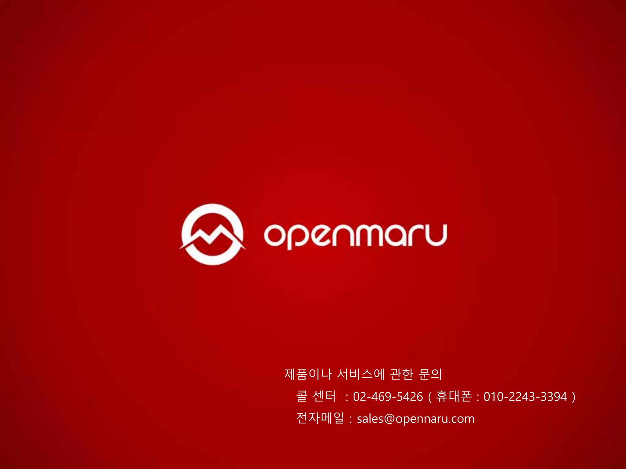 제품이나 서비스에 관한 문의
콜 센터 ：02-469-5426 ( 휴대폰 : 010-2243-3394 )
전자메일：sales@opennaru.com
 
