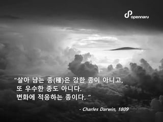 “살아 남는 종(種)은 강한 종이 아니고,
또 우수한 종도 아니다.
변화에 적응하는 종이다. ”
- Charles Darwin, 1809
 