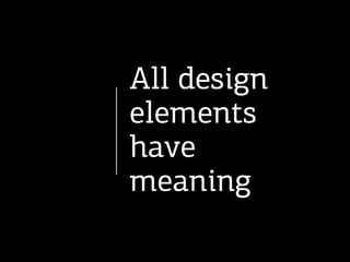All design
elements
have
meaning
 
