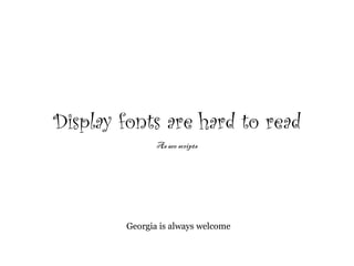 Georgia is always welcome
Display fonts are hard to read
As are scripts
 