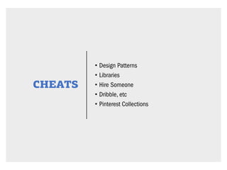 CHEATS
• Design Patterns
• Libraries
• Hire Someone
• Dribble, etc
• Pinterest Collections
 