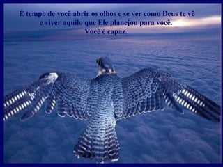 É tempo de você abrir os olhos e se ver como Deus te vê  e viver aquilo que Ele planejou para você.  Você é capaz.  