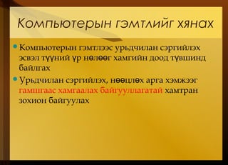 Компьютерын гэмтлийг хянах
Компьютерын гэмтлээс урьдчилан сэргийлэх
эсвэл т ний р н л г хамгийн доод т вшиндүү ү ө өө ү
байлгах
Урьдчилан сэргийлэх, н цл х арга хэмжээгөө ө
гамшгаас хамгаалах байгууллагатай хамтран
зохион байгуулах
 