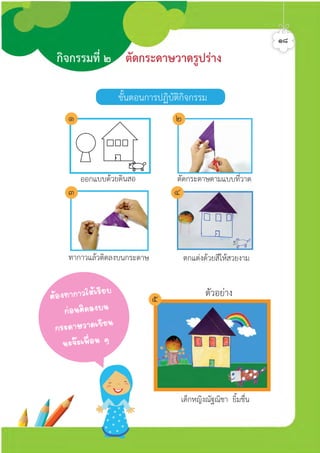 ทากาวแลวติดลงบนกระดาษ ตกแตงดวยสีใหสวยงาม
ออกแบบดวยดินสอ
ตัวอยาง
เด็กหญิงณัฐณิชา ยิ้มชื่น
กิจกรรมที่ ๒ ตัดกระดาษวาดรูปราง
๑๘
ตัดกระดาษตามแบบที่วาด
ขั้นตอนการปฏิบัติกิจกรรม
µŒÍ§·Ò¡ÒÇãËŒàÃÕÂº
¡‹Í¹µÔ´Å§º¹
¡ÃÐ´ÒÉÇÒ´à¢ÕÂ¹
¹Ð¨Ðà¾×èÍ¹ æ
๑ ๒
๓ ๔
๕
ศิลป์หรรษากล้าสร้างสรรค์ป.2
 