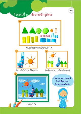 ปนรูปทรงเรขาคณิตแบบตาง ๆ
จัดวางใหไดแบบที่ตองการ ตอเติมตามความคิดสรางสรรค
ภาพสำเร็จ
กิจกรรมที่ ๔ จัดวางสรางรูปทรง
๒๘
๑
๔
๒ ๓
¨Ñ´ÇÒ§º¹¡ÃÐ´ÒÉÊÕ
¡ç¨Ðä´Œ¼Å§Ò¹
·èÕÊÇÂ§ÒÁÊ´ãÊ¤‹Ð
ศิลป์หรรษากล้าสร้างสรรค์ป.2
 