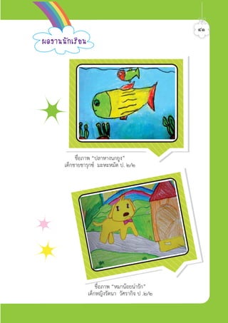 ชื่อภาพ “หมานอยนารัก”
เด็กหญิงรัตนา วัศรากิจ ป .๒/๒
ชื่อภาพ “ปลาหางนกยูง”
เด็กชายชารุกซ มะหะหมัด ป. ๒/๒
¼Å§Ò¹¹Ñ¡àÃÕÂ¹
๔๑ศิลป์หรรษากล้าสร้างสรรค์ป.2
 