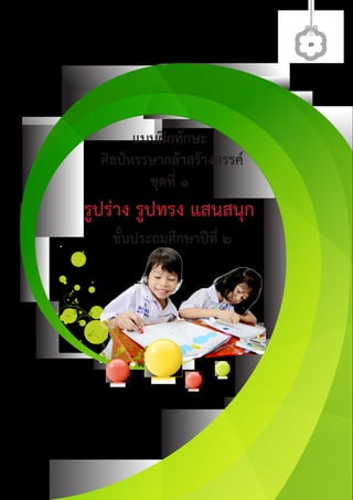 ๓
แบบฝกทักษะ
ศิลปหรรษากลาสรางสรรค
ชุดที่ ๑
รูปราง รูปทรง แสนสนุก
ชั้นประถมศึกษาปที่ ๒
ศิลป์หรรษากล้าสร้างสรรค์ป.2
 