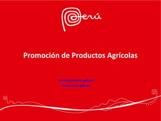 Promoción de Productos Agrícolas 
www.promperu.gob.pe 
www.siicex.gob.pe 
 