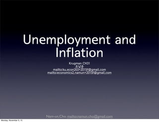 Nam-un,Cho. mailto:namun.cho@gmail.com
Unemployment and
Inflation
Krugman CH31
조남운
mailto:ku.econ203+2015f@gmail.com
mailto:economics2.namun+2015f@gmail.com
Monday, November 9, 15
 