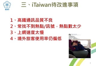 1、高鐵通訊品質不良
2、常找不到熱點/訊號，熱點數太少
3、上網速度太慢
4、境外旅客使用率仍偏低
三、iTaiwan待改進事項
5
 
