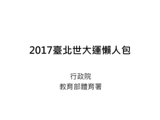 2017臺北世大運懶人包
行政院
教育部體育署
 