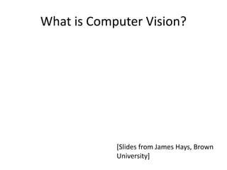 What is Computer Vision?
[Slides from James Hays, Brown
University]
 