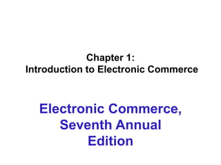 Chapter 1:
Introduction to Electronic Commerce
Electronic Commerce,
Seventh Annual
Edition
 