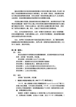會造成這種狀況的就是核能損害賠償法中規定的責任集中制度。同法第 3 條
規定了核能發電業業者的無過失˙無限責任。第 4 條第 1 項規定，核能事故的責
任只需由核能發電業者負責，而同法條第 3 項則排除產品責任法(PL 法)的適用。
也就是說，核能發電設備製造商被厚愛而受到層層的保護。
毋須負成擔任何風險、製造最危險的核反應爐的同時，被保障其利益可不斷
增加的這種組織一點都不符合正義。所有的商業活動都伴隨著風險是資本主義社
會中最基本的原則，而催生出違反此一基本原則之組織的責任集中制度，更侵
害了我們的各種基本人權。現在，社會已不能接受和容忍這種制度。
而且，如本起訴書所詳述的，在第一核電所引發事故的 1 號至 4 號發電機
的核反應爐等設備，有著各種瑕疵。此外，針對本件核電事故，核能發電設備製
造商也被認為具有過失和故意。
在此，我們除了認為責任集中制度因違反憲法而無效外，為了讓核能發電
設備製造商針對核電事故負起責任，我們以第一核電所統包製造商的東芝、日立
和 GE 為被告，提起本訴訟。
第 2 章 當事人
第 1 原告
原告為根據本件核電事故和相關媒體報導，受到精神傷害的世界各國
民眾，如附錄「原告清單」所記載。
原告清單 1~原告清單 5 以以下方式分類。
原告清單 1︰福島縣目前住民和至福島縣外避難者
原告清單 2︰周邊區域(東北、關東地區)目前住民
原告清單 3︰上述以外的國內目前住民和居住海外的日本人
原告清單 4︰設有核能發電廠(或預定將設有)之國家內的住民
原告清單 5︰上述以外的外國人
第 2 被告
如附錄「被告清單」所記載
1 奇異日本股份有限公司（GE ジャパン株式会社）
1963 年，輸入美國最大的重力電機製造商 General Electric(以下稱 GE)
的動力核反應爐，日本首度以核能發電。1970 年，GE 為日本核能發電股
份有限公司敦賀發電所 1 號發電機組製造了日本第一個商業用輕水反應
爐，發電運轉因此開始。
福島第一核電所 1 號機是由 GE 與東京電力公司以簽訂統包契約的方
式，從開始施工到運轉、全部由 GE 負責，並在 1971 年 3 月開始運轉。2
 