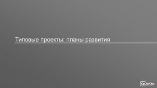 Типовые проекты: планы развития
 