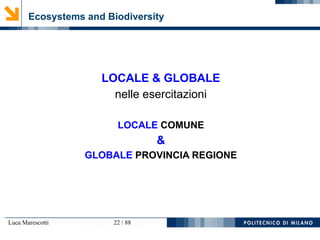 Luca Marescotti 22 / 88
Ecosystems and Biodiversity
LOCALE & GLOBALE
nelle esercitazioni
LOCALE COMUNE
&
GLOBALE PROVINCIA REGIONE
 