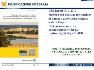 Luca Marescotti 28 / 88
PIANIFICAZIONE INTEGRATA
EEA Report No 3/2016
Mapping and assessing the condition
of Europe's ecosystems: progress
and challenges
EEA contribution to the
implementation of the EU
Biodiversity Strategy to 2020
NON È CHE SI STIA ACCENNANDO
A STANDARD URBANISTICI, ALLA
VAS E ALLA VIA?
 