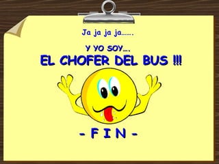 Ja ja ja ja……. Y YO SOY….  EL CHOFER DEL BUS !!! - F I N - 