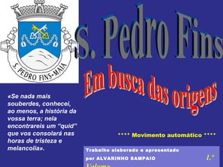 «Se nada mais
souberdes, conhecei,
ao menos, a história da
vossa terra; nela
encontrareis um “quid”
que vos consolará nas
horas de tristeza e
melancolia».

**** Movimento automático ****
Trabalho elaborado e apresentado
por ALVARINHO SAMPAIO

1.º

 