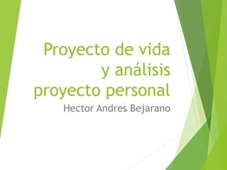 Proyecto de vida
y análisis
proyecto personal
Hector Andres Bejarano
 