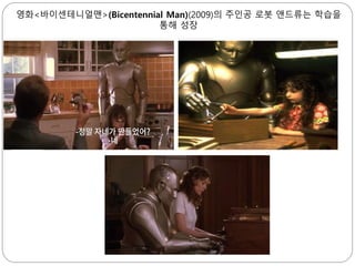 영화<바이센테니얼맨>(Bicentennial Man)(2009)의 주인공 로봇 앤드류는 학습을
통해 성장
 